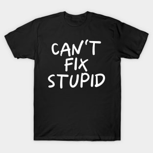 Can't Fix Stupid T-Shirt